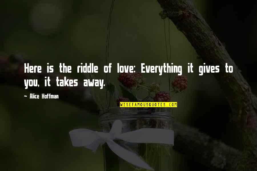 Love Gives You Quotes By Alice Hoffman: Here is the riddle of love: Everything it