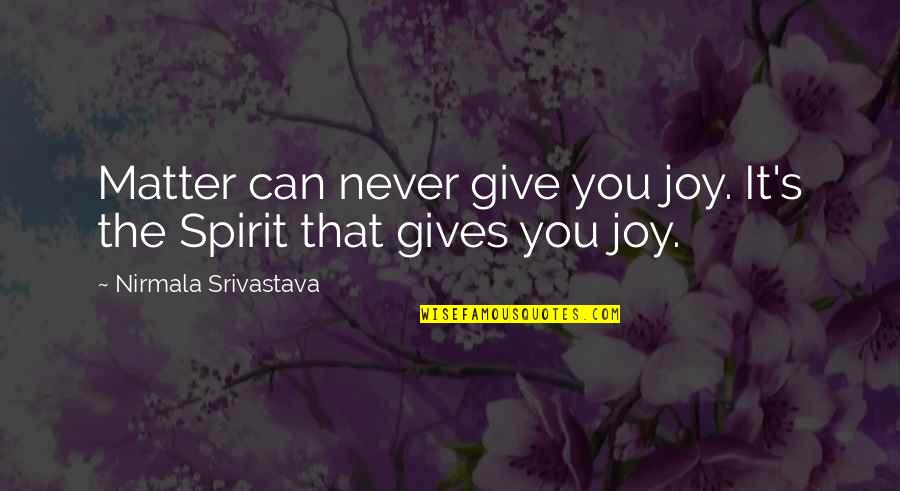 Love Gives You Quotes By Nirmala Srivastava: Matter can never give you joy. It's the