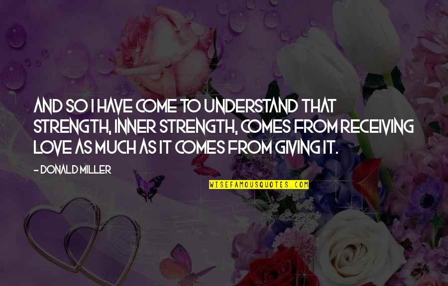 Love Giving You Strength Quotes By Donald Miller: And so I have come to understand that