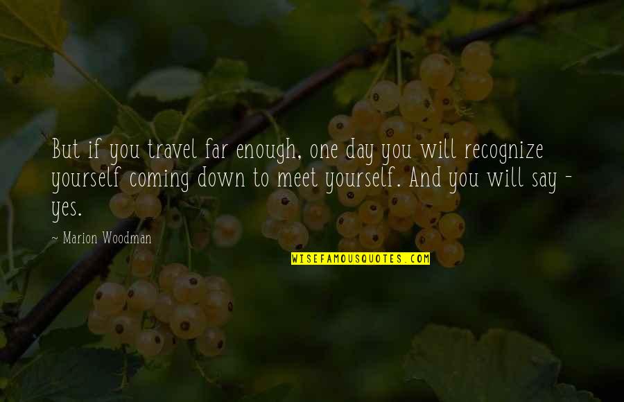 Love Giving You Strength Quotes By Marion Woodman: But if you travel far enough, one day