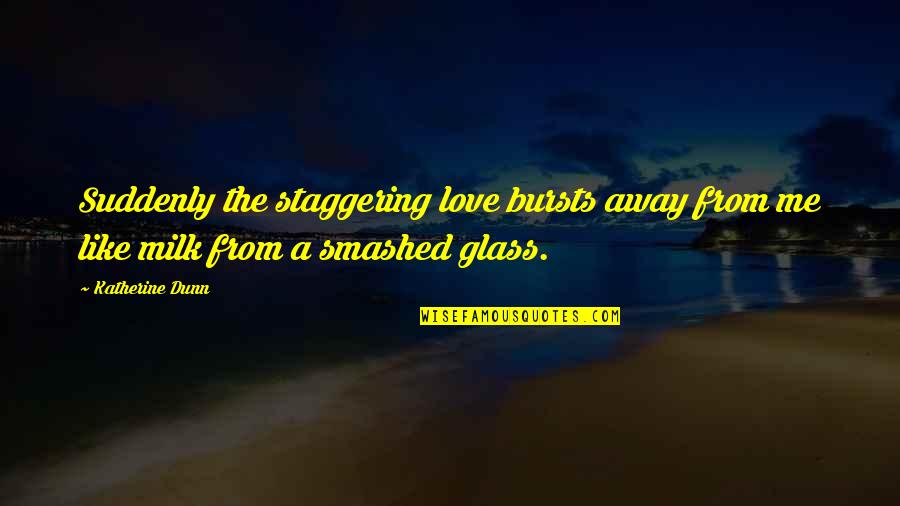 Love Glasses Quotes By Katherine Dunn: Suddenly the staggering love bursts away from me