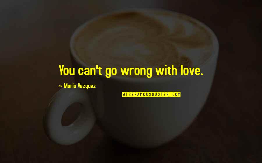 Love Go Wrong Quotes By Mario Vazquez: You can't go wrong with love.
