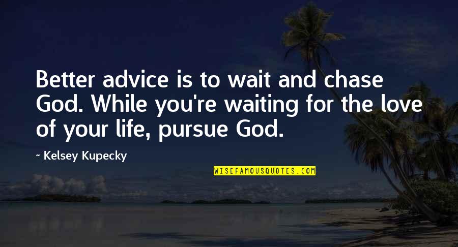 Love God And Life Quotes By Kelsey Kupecky: Better advice is to wait and chase God.
