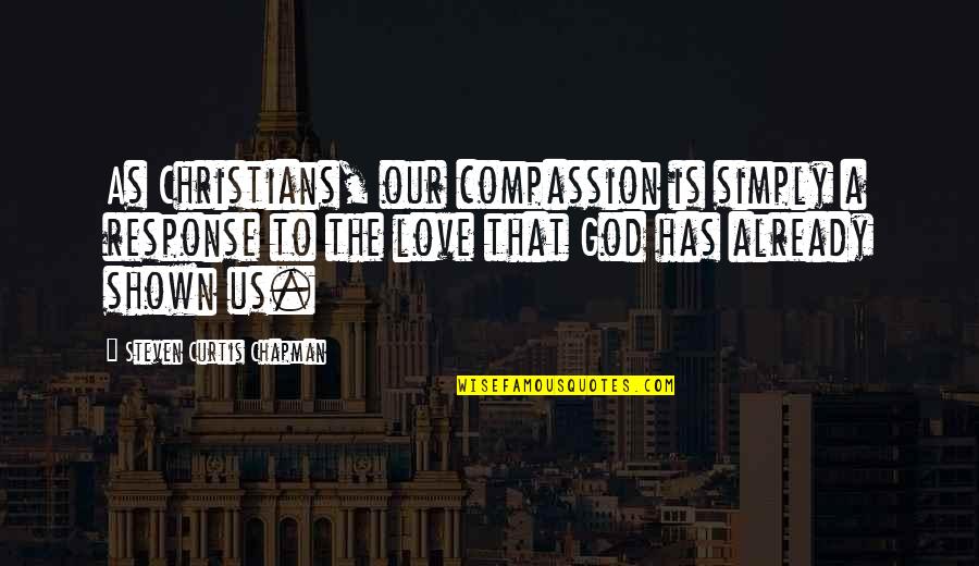 Love God Simply Quotes By Steven Curtis Chapman: As Christians, our compassion is simply a response