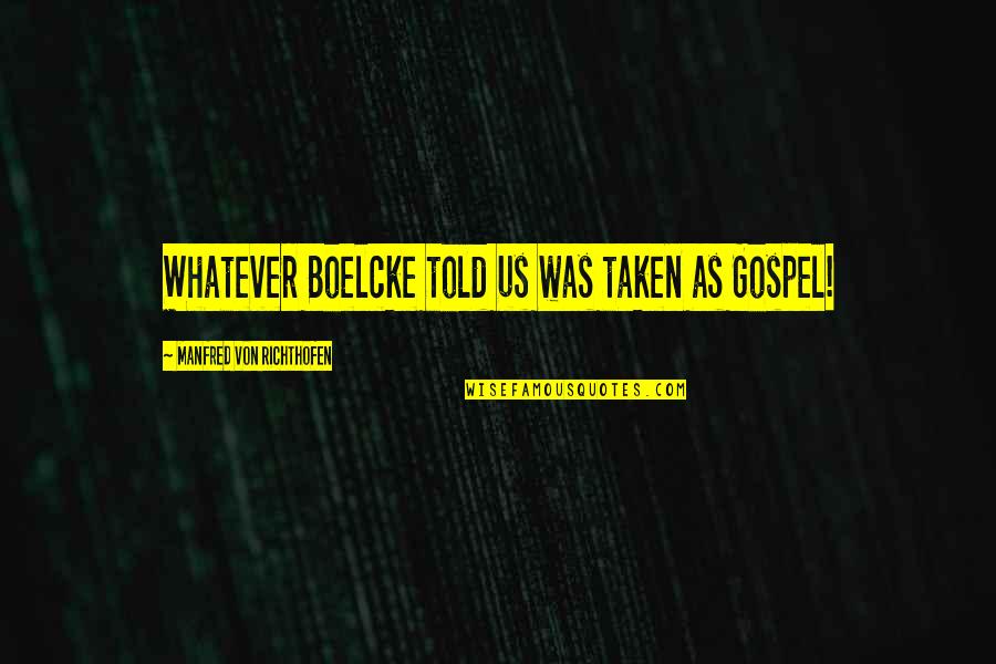 Love Goes Up And Down Quotes By Manfred Von Richthofen: Whatever Boelcke told us was taken as Gospel! Love Goes Up And Down Quotes By Manfred Von Richthofen: Whatever Boelcke told us was taken as Gospel!