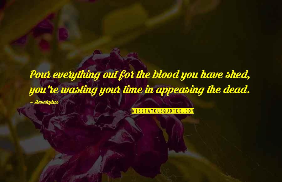 Love Going To End Quotes By Aeschylus: Pour everything out for the blood you have Love Going To End Quotes By Aeschylus: Pour everything out for the blood you have