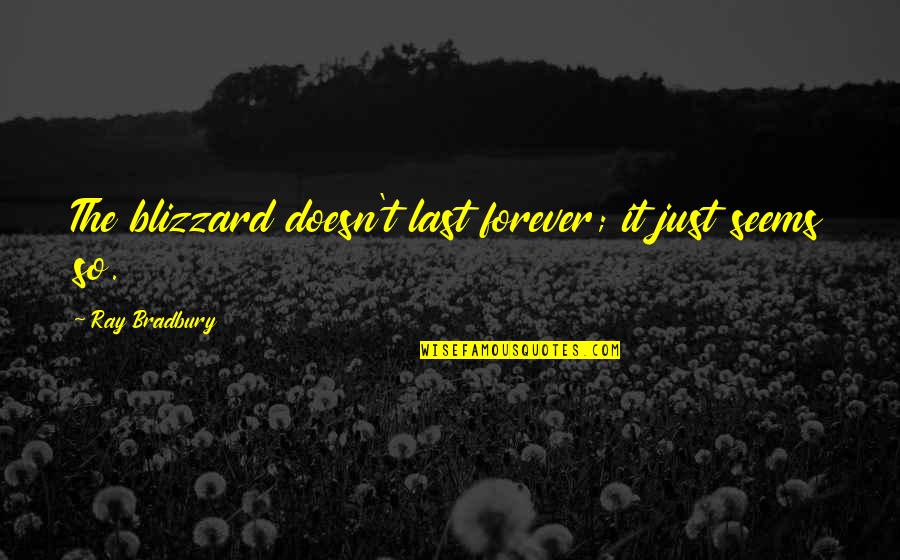Love Going To End Quotes By Ray Bradbury: The blizzard doesn't last forever; it just seems Love Going To End Quotes By Ray Bradbury: The blizzard doesn't last forever; it just seems