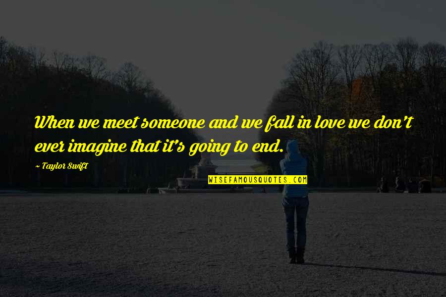 Love Going To End Quotes By Taylor Swift: When we meet someone and we fall in