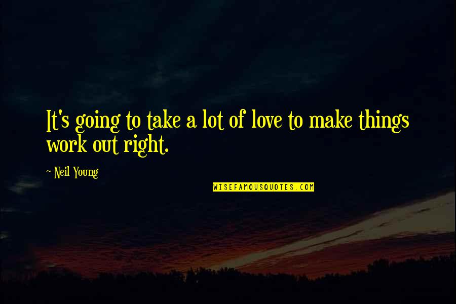 Love Going To Work Quotes By Neil Young: It's going to take a lot of love