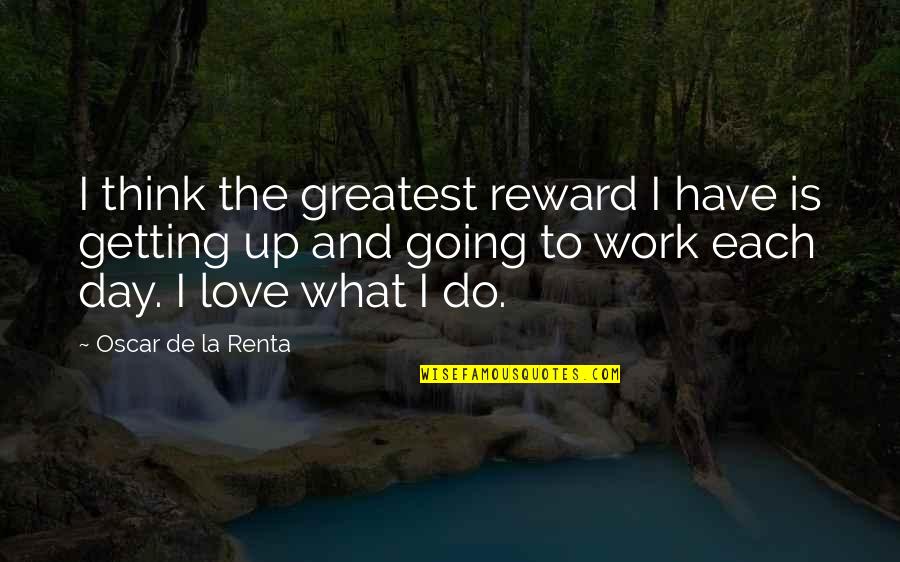 Love Going To Work Quotes By Oscar De La Renta: I think the greatest reward I have is