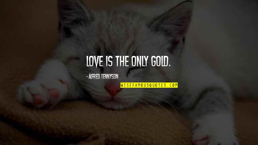 Love Gold Quotes By Alfred Tennyson: Love is the only gold.