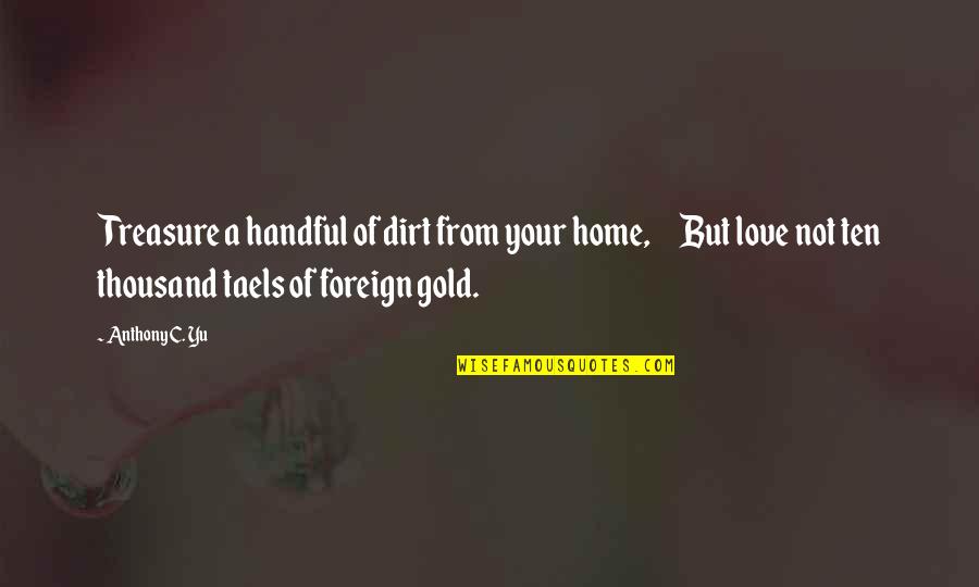 Love Gold Quotes By Anthony C. Yu: Treasure a handful of dirt from your home,