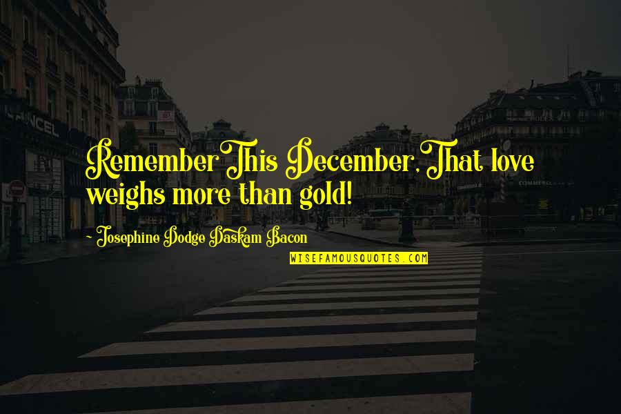 Love Gold Quotes By Josephine Dodge Daskam Bacon: RememberThis December,That love weighs more than gold!