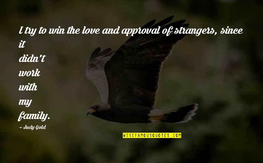 Love Gold Quotes By Judy Gold: I try to win the love and approval