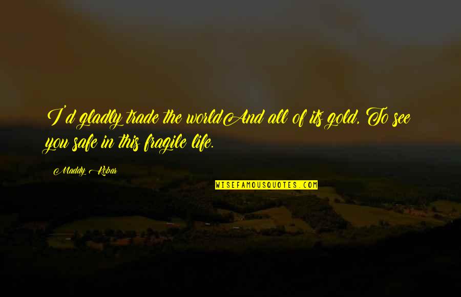 Love Gold Quotes By Maddy Kobar: I'd gladly trade the worldAnd all of its