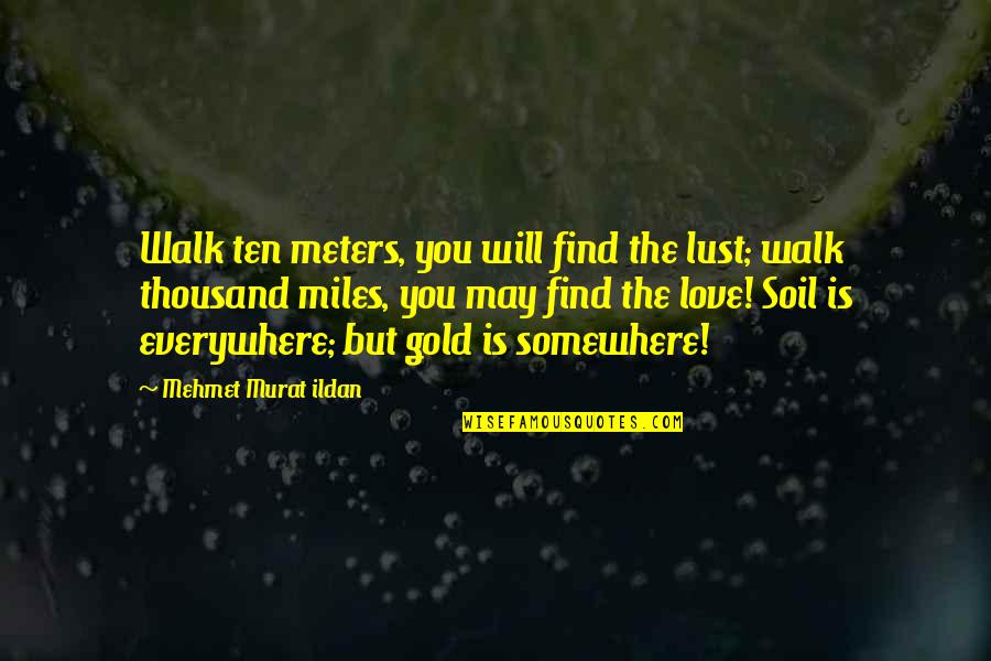 Love Gold Quotes By Mehmet Murat Ildan: Walk ten meters, you will find the lust;