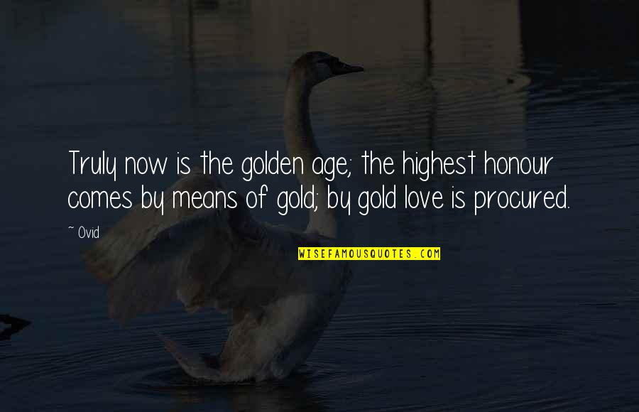 Love Gold Quotes By Ovid: Truly now is the golden age; the highest