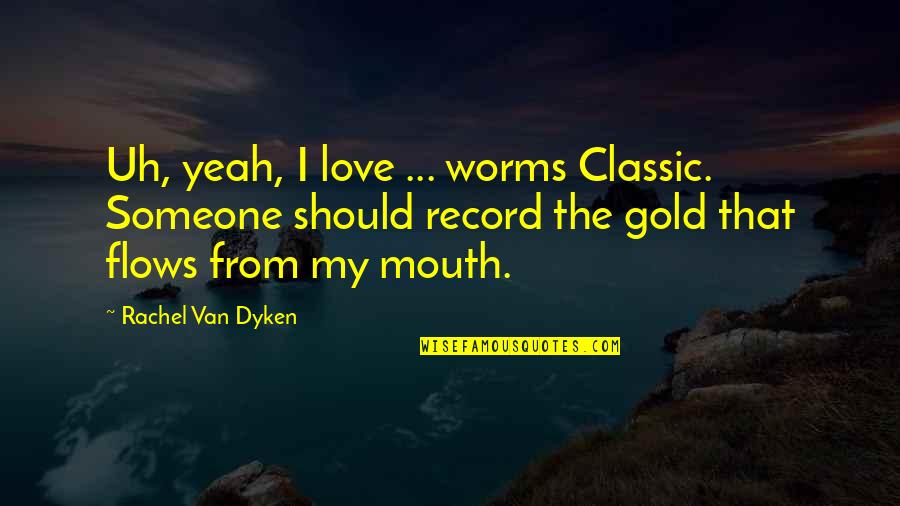 Love Gold Quotes By Rachel Van Dyken: Uh, yeah, I love ... worms Classic. Someone