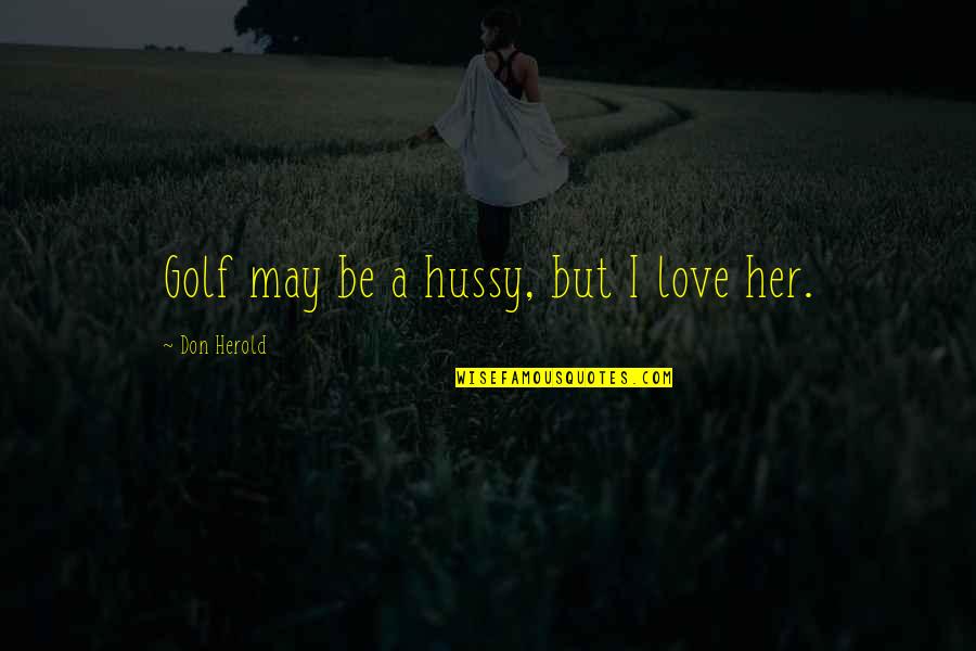 Love Golf Quotes By Don Herold: Golf may be a hussy, but I love