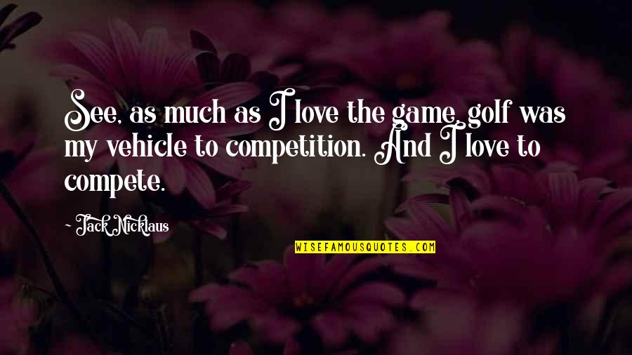 Love Golf Quotes By Jack Nicklaus: See, as much as I love the game,