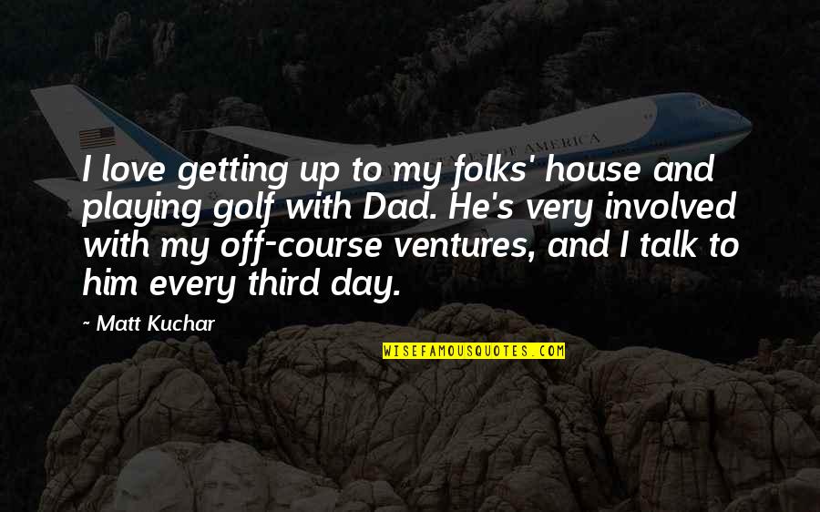 Love Golf Quotes By Matt Kuchar: I love getting up to my folks' house