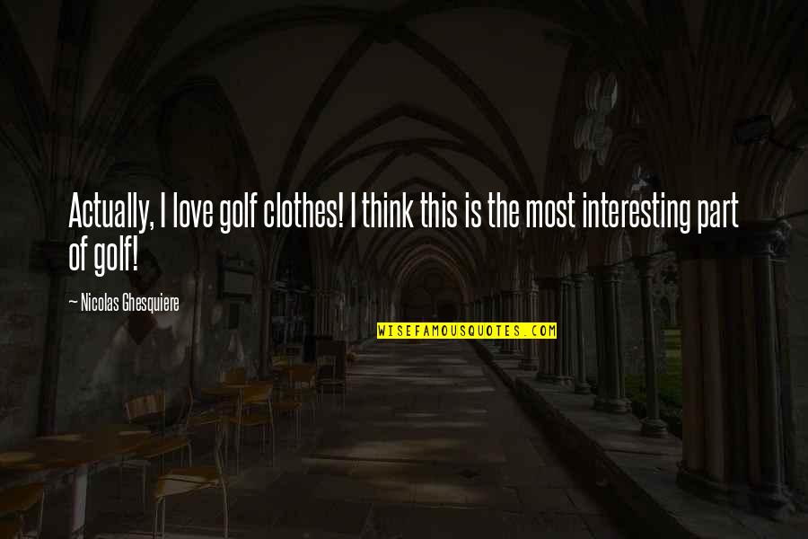 Love Golf Quotes By Nicolas Ghesquiere: Actually, I love golf clothes! I think this