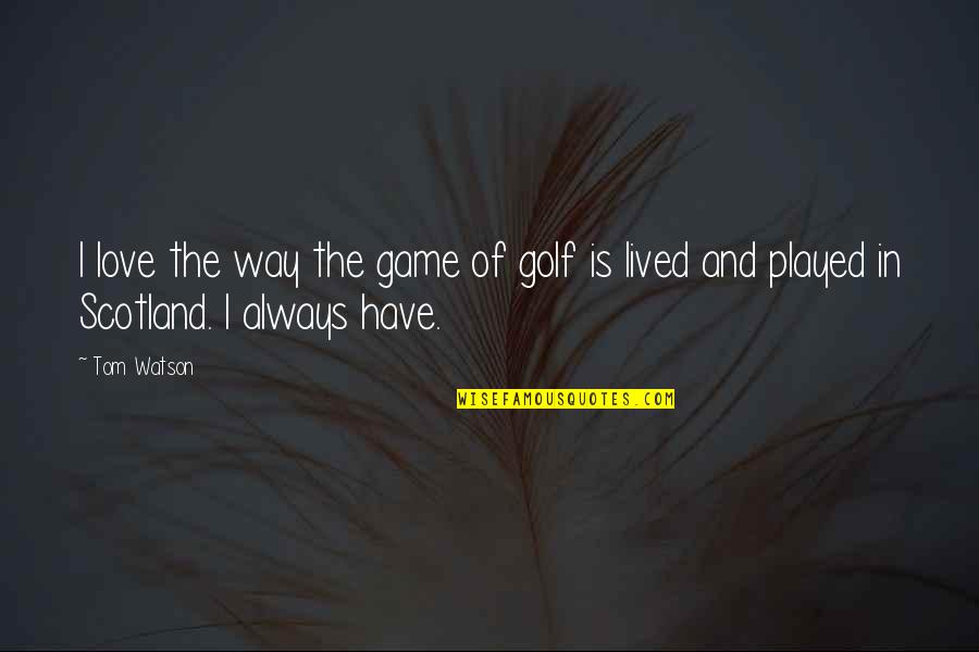Love Golf Quotes By Tom Watson: I love the way the game of golf