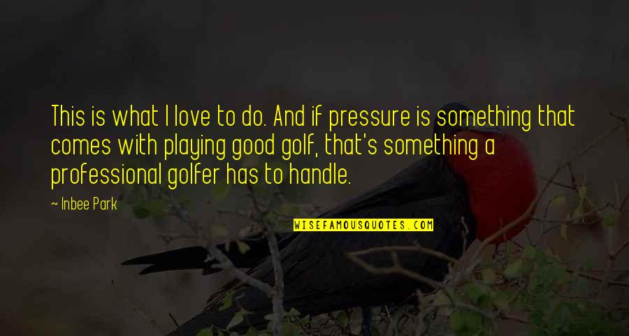 Love Golfer Quotes By Inbee Park: This is what I love to do. And