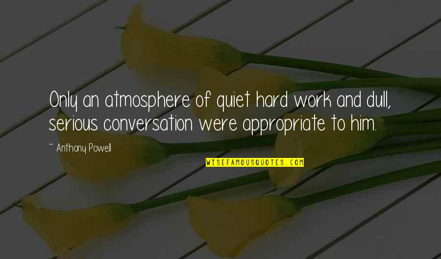 Love Good Morning Quotes By Anthony Powell: Only an atmosphere of quiet hard work and