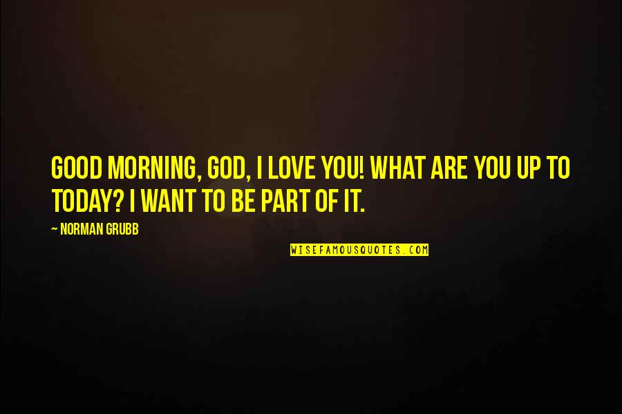 Love Good Morning Quotes By Norman Grubb: Good morning, God, I love You! What are