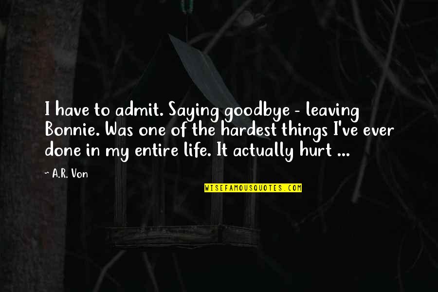 Love Goodbye Quotes By A.R. Von: I have to admit. Saying goodbye - leaving