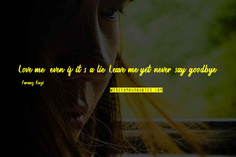 Love Goodbye Quotes By Faraaz Kazi: Love me, even if it's a lie. Leave