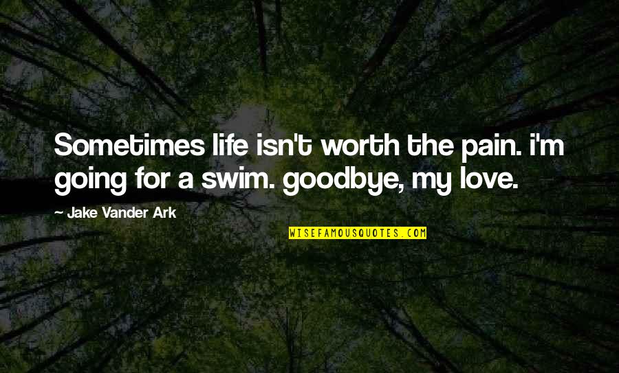 Love Goodbye Quotes By Jake Vander Ark: Sometimes life isn't worth the pain. i'm going
