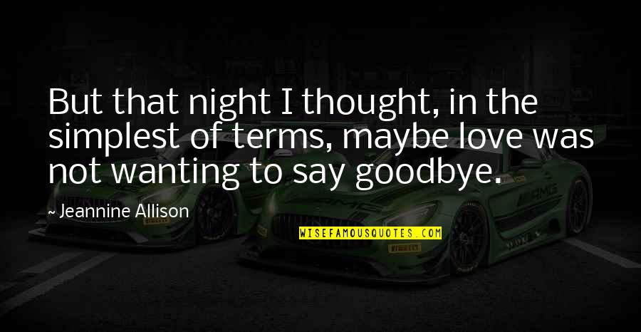 Love Goodbye Quotes By Jeannine Allison: But that night I thought, in the simplest