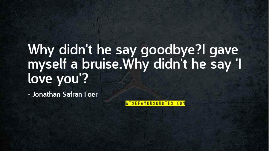 Love Goodbye Quotes By Jonathan Safran Foer: Why didn't he say goodbye?I gave myself a