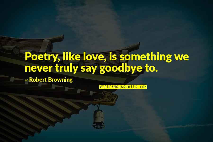 Love Goodbye Quotes By Robert Browning: Poetry, like love, is something we never truly