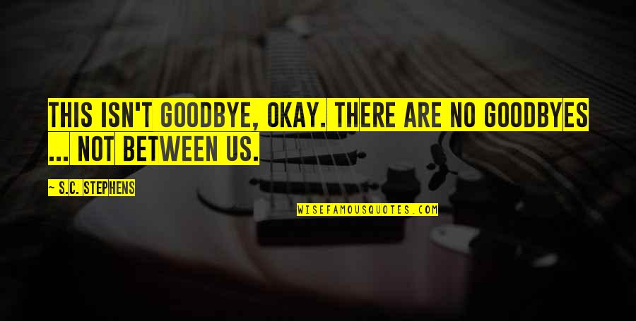 Love Goodbye Quotes By S.C. Stephens: This isn't goodbye, okay. There are no goodbyes