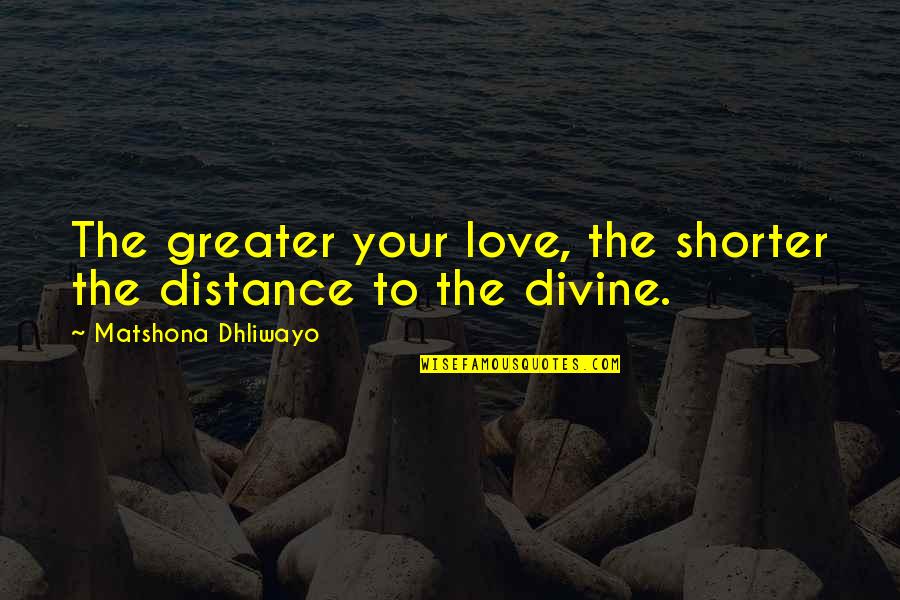 Love Greater Than Distance Quotes By Matshona Dhliwayo: The greater your love, the shorter the distance