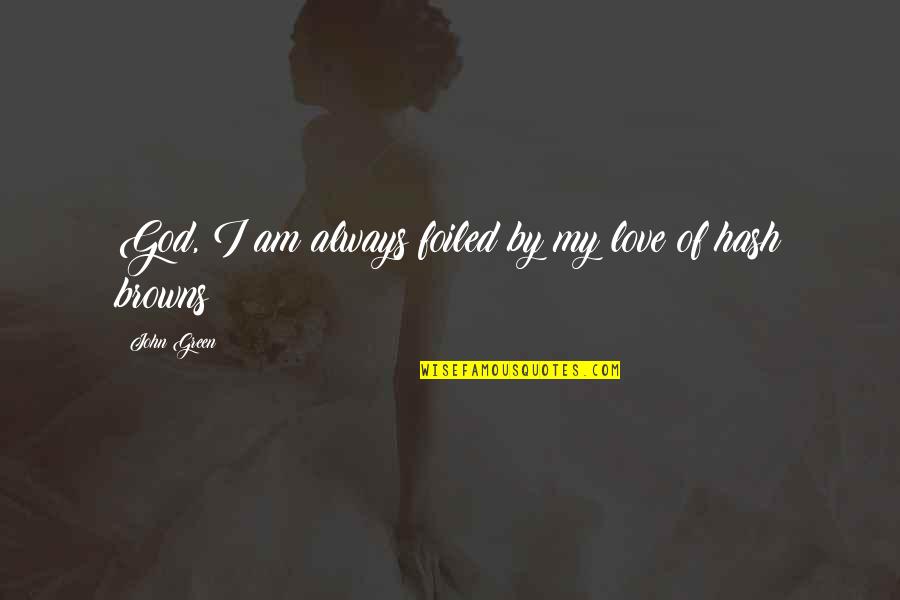 Love Green Quotes By John Green: God, I am always foiled by my love