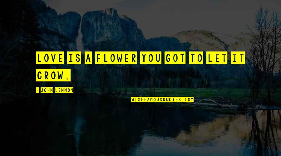 Love Grow Quotes By John Lennon: Love is a flower you got to let