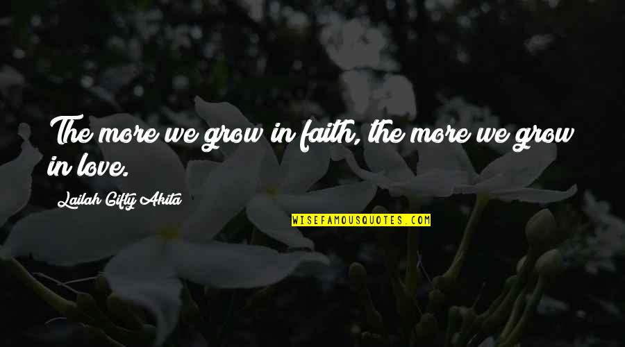 Love Grow Quotes By Lailah Gifty Akita: The more we grow in faith, the more