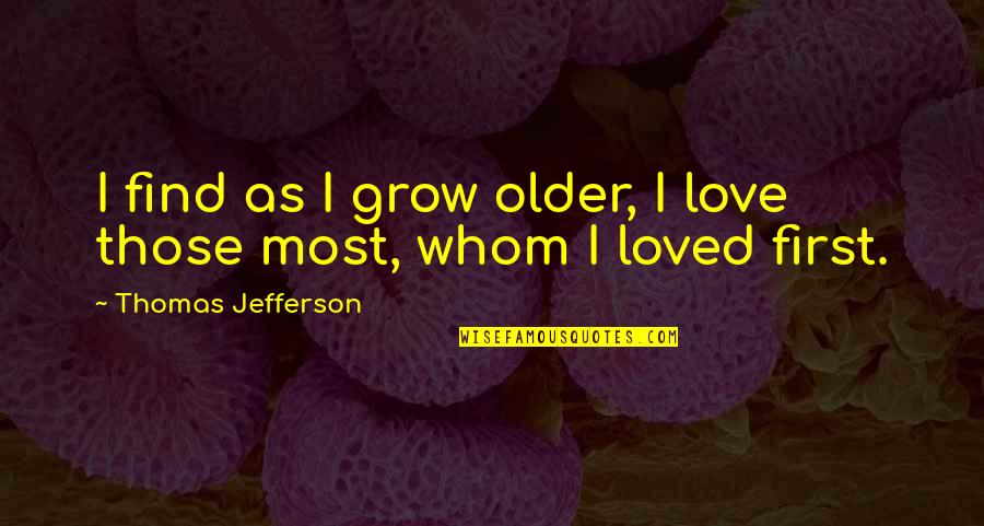 Love Grow Quotes By Thomas Jefferson: I find as I grow older, I love