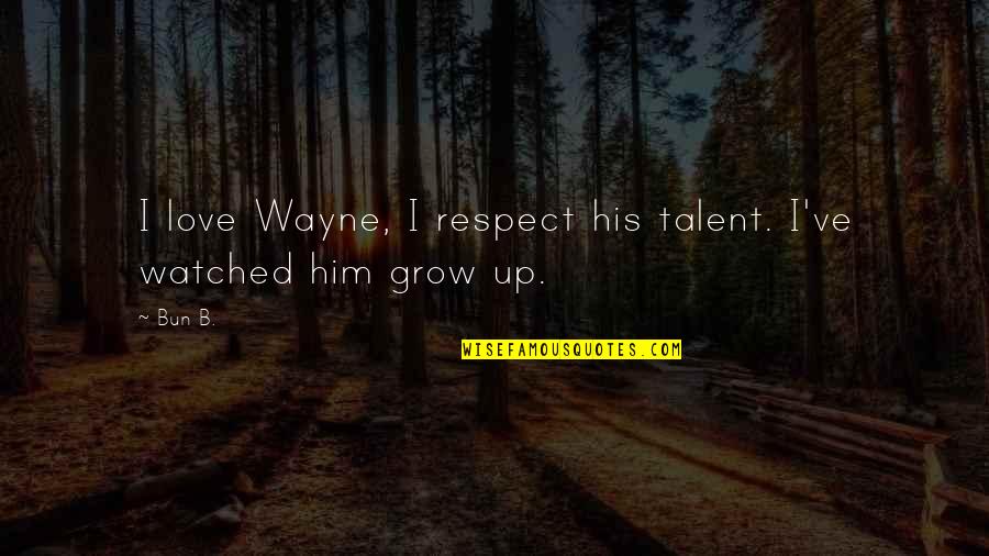 Love Grow Up Quotes By Bun B.: I love Wayne, I respect his talent. I've