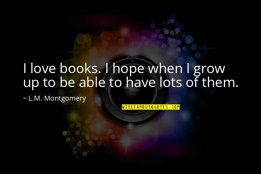 Love Grow Up Quotes By L.M. Montgomery: I love books. I hope when I grow