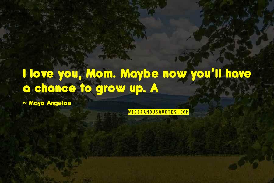Love Grow Up Quotes By Maya Angelou: I love you, Mom. Maybe now you'll have