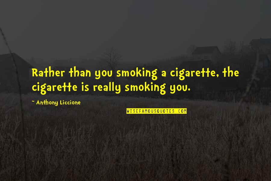 Love Grows Here Quotes By Anthony Liccione: Rather than you smoking a cigarette, the cigarette