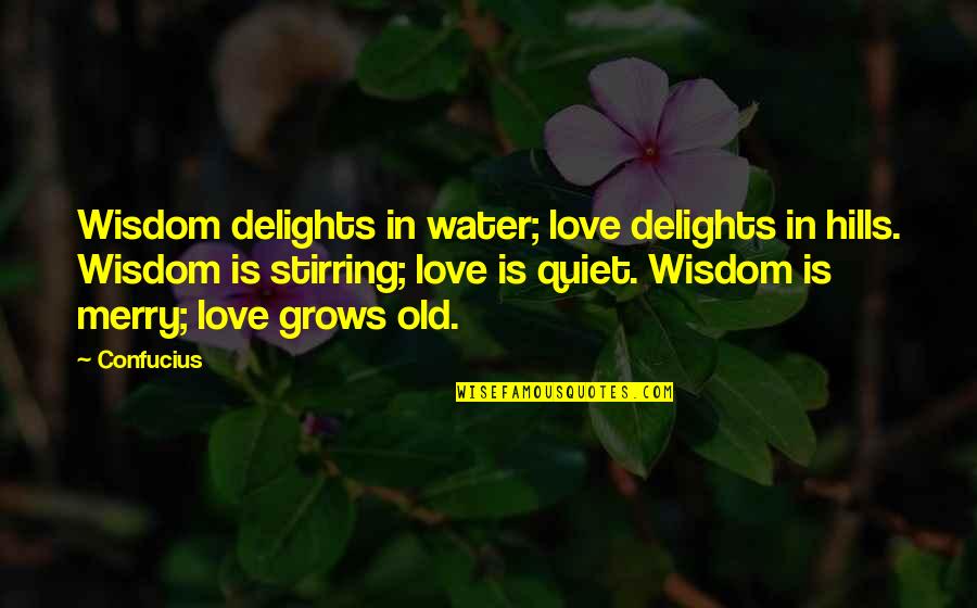 Love Grows Old Quotes By Confucius: Wisdom delights in water; love delights in hills.