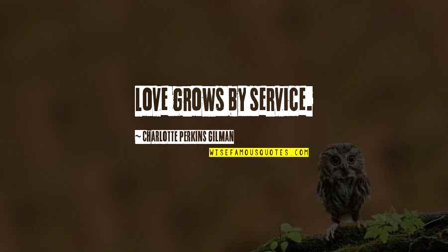 Love Grows Quotes By Charlotte Perkins Gilman: Love grows by service.