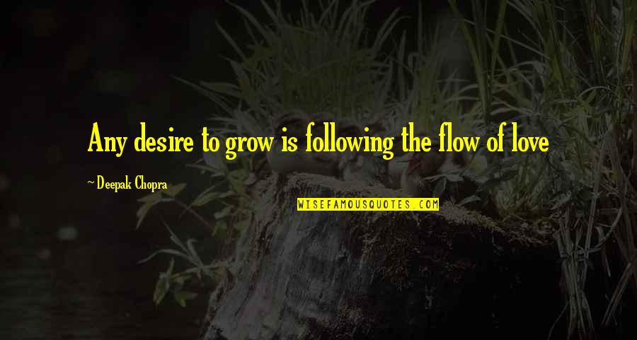 Love Grows Quotes By Deepak Chopra: Any desire to grow is following the flow