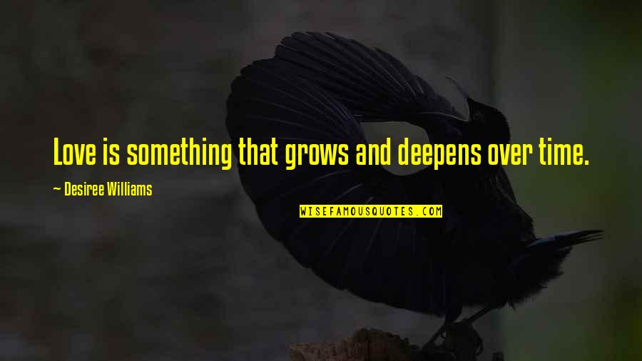 Love Grows Quotes By Desiree Williams: Love is something that grows and deepens over